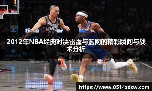 2012年NBA经典对决雷霆与篮网的精彩瞬间与战术分析