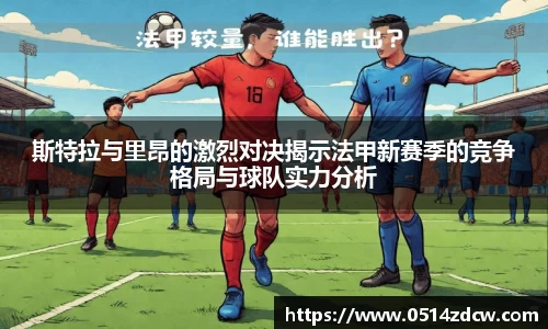 斯特拉与里昂的激烈对决揭示法甲新赛季的竞争格局与球队实力分析
