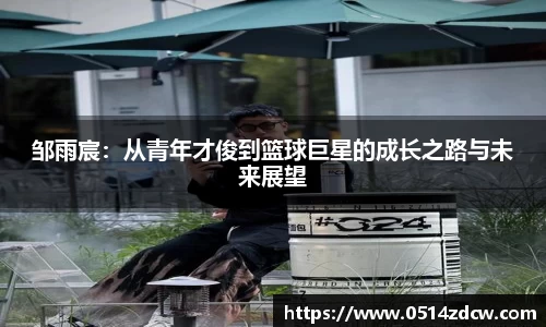 邹雨宸：从青年才俊到篮球巨星的成长之路与未来展望