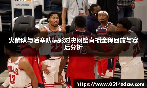 火箭队与活塞队精彩对决网络直播全程回放与赛后分析