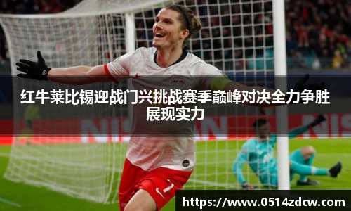 红牛莱比锡迎战门兴挑战赛季巅峰对决全力争胜展现实力