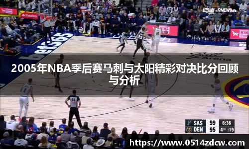 2005年NBA季后赛马刺与太阳精彩对决比分回顾与分析