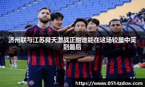 济州联与江苏舜天激战正酣谁能在这场较量中笑到最后