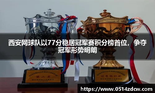 西安网球队以77分稳居冠军赛积分榜首位，争夺冠军形势明朗