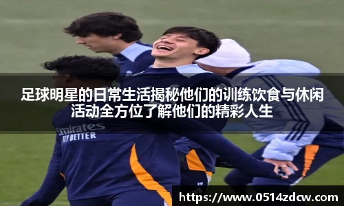 足球明星的日常生活揭秘他们的训练饮食与休闲活动全方位了解他们的精彩人生