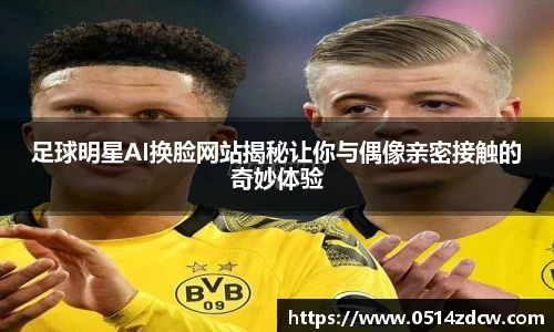 足球明星AI换脸网站揭秘让你与偶像亲密接触的奇妙体验
